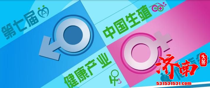 六大亮点展示妇幼健康成就 凝聚生殖产业共识 第八届中国生殖健康新技术新产品博览会将在济南举行