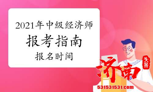 上海2021年初中级经济师考试报名时间预计2021年7月开始